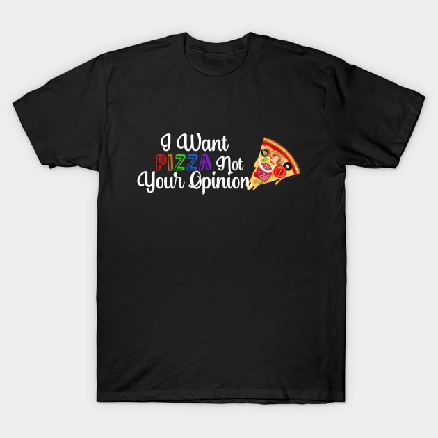 I Want PIZZA Not Your Opinion, quote for Pizza lovers T-Shirt by atlShop